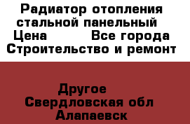 Радиатор отопления стальной панельный › Цена ­ 704 - Все города Строительство и ремонт » Другое   . Свердловская обл.,Алапаевск г.